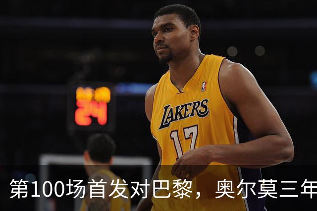 第100场首发对巴黎，奥尔莫三年数据全摊开