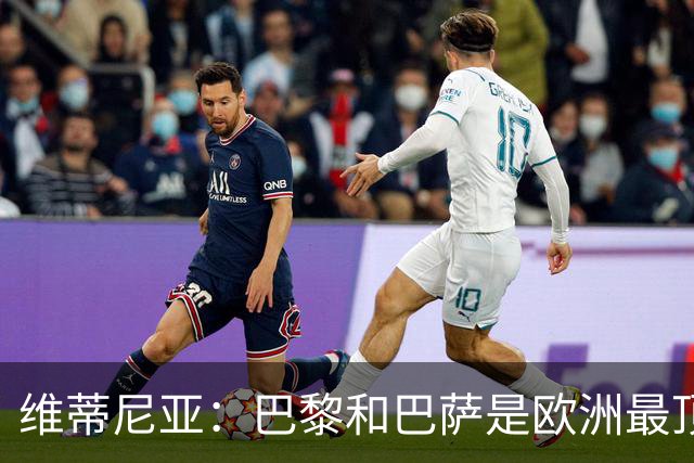 维蒂尼亚：巴黎和巴萨是欧洲最顶尖球队，拜仁也在此行列